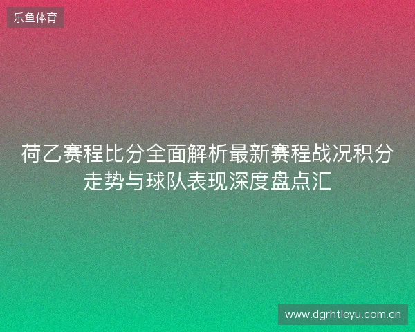 荷乙赛程比分全面解析最新赛程战况积分走势与球队表现深度盘点汇