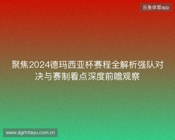 聚焦2024德玛西亚杯赛程全解析强队对决与赛制看点深度前瞻观察