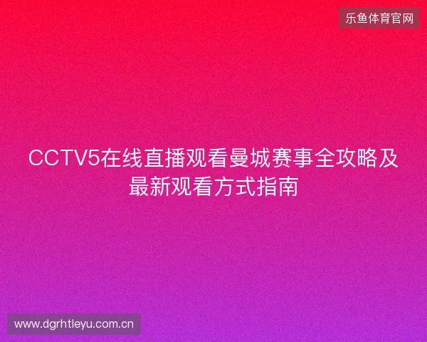 CCTV5在线直播观看曼城赛事全攻略及最新观看方式指南