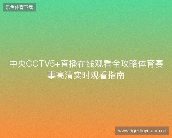 中央CCTV5+直播在线观看全攻略体育赛事高清实时观看指南